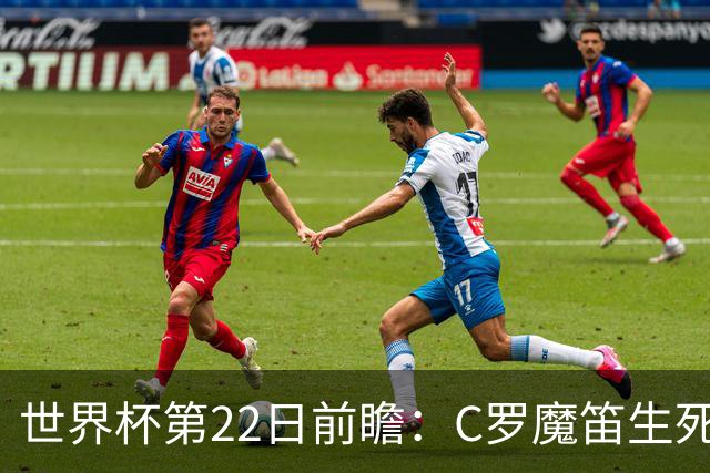 世界杯第22日前瞻：C罗魔笛生死斗 西班牙力争破咒