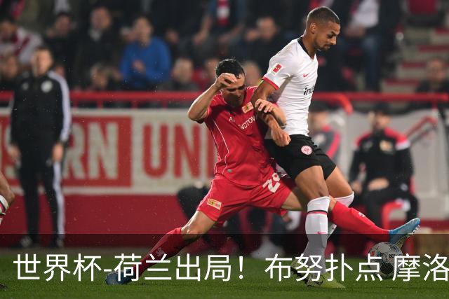 世界杯-荷兰出局！布努扑点 摩洛哥点球战总分4-3进16强