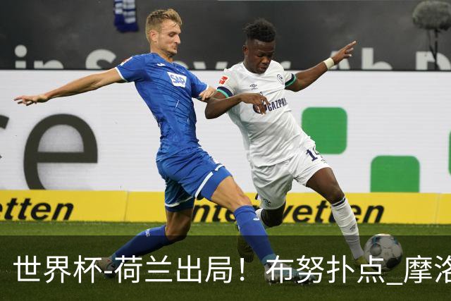 世界杯-荷兰出局！布努扑点 摩洛哥点球战总分4-3进16强