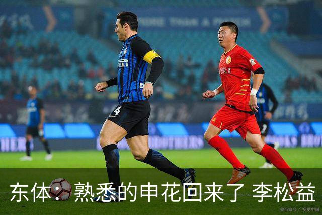 东体：熟悉的申花回来了 李松益“即插即用”将获更多用武之地
