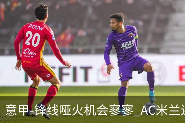 意甲-锋线哑火机会寥寥 AC米兰连平暂以2分领跑