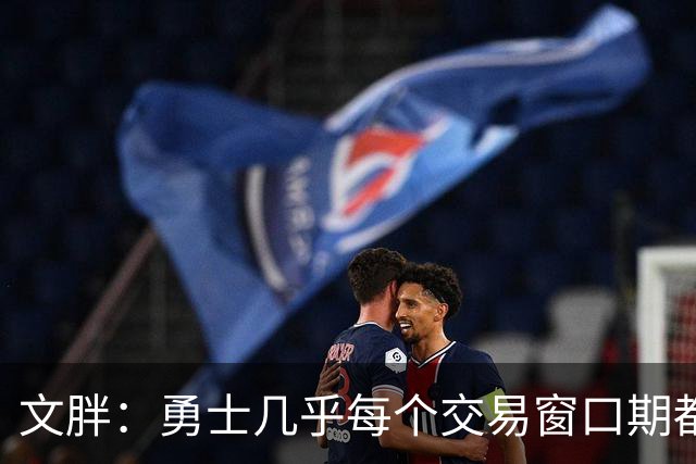文胖：勇士几乎每个交易窗口期都要尝试大手笔 大多数时候失败了