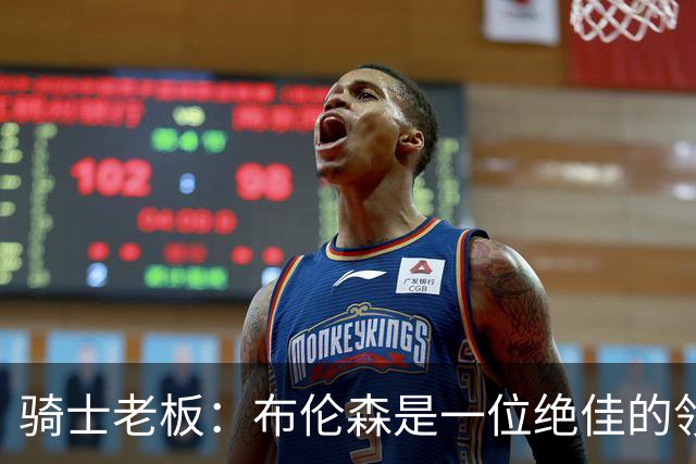 骑士老板：布伦森是一位绝佳的领袖 他几乎能在场上包办一切
